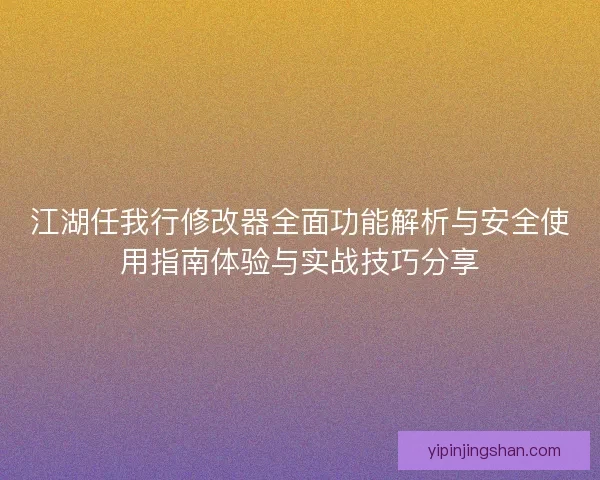 江湖任我行修改器全面功能解析与安全使用指南体验与实战技巧分享