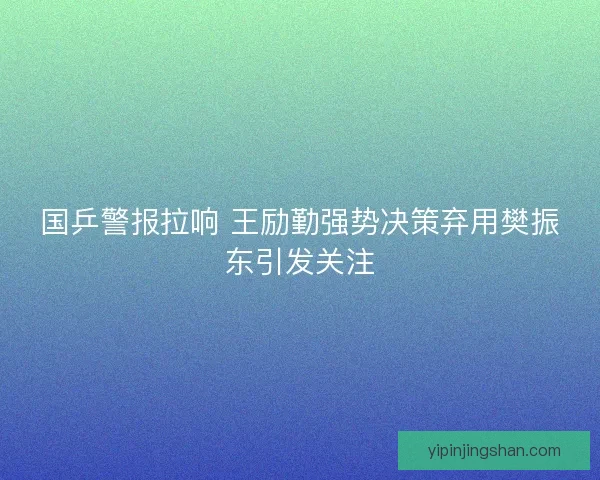 国乒警报拉响 王励勤强势决策弃用樊振东引发关注
