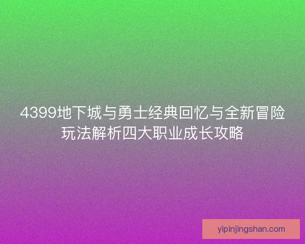 4399地下城与勇士经典回忆与全新冒险玩法解析四大职业成长攻略 4399地下城与勇士经典回忆与全新冒险玩法解析四大职业成长攻略
