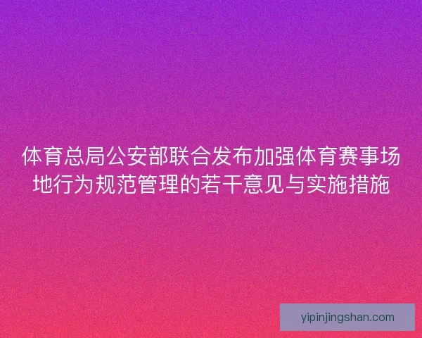 体育总局公安部联合发布加强体育赛事场地行为规范管理的若干意见与实施措施