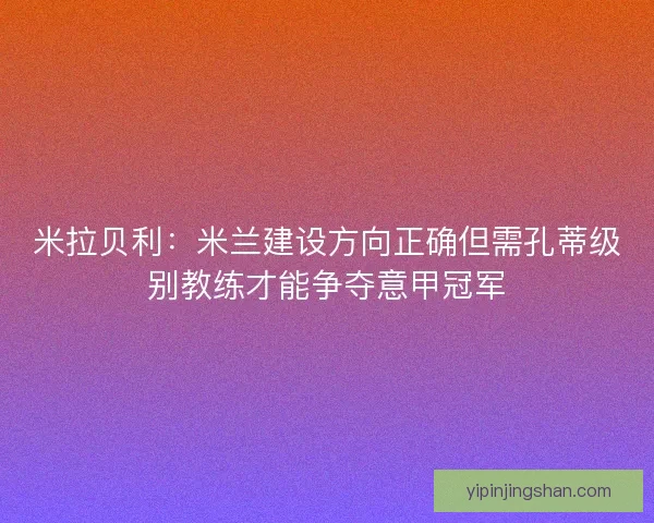 米拉贝利:米兰建设方向正确但需孔蒂级别教练才能争夺意甲冠军 米拉贝利:米兰建设方向正确但需孔蒂级别教练才能争夺意甲冠军