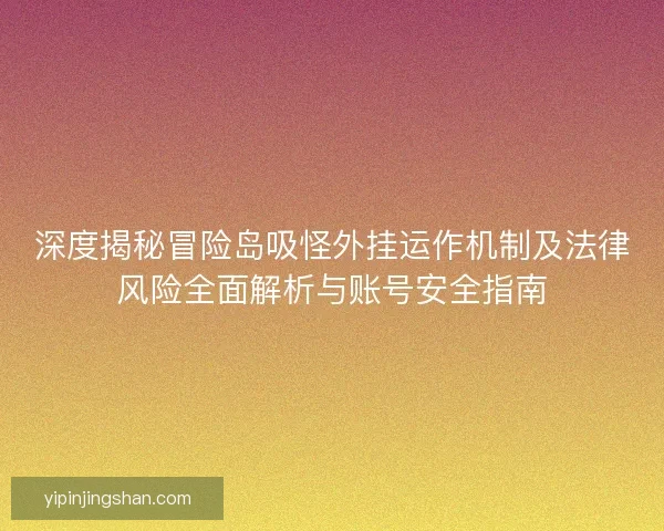 深度揭秘冒险岛吸怪外挂运作机制及法律风险全面解析与账号安全指南 深度揭秘冒险岛吸怪外挂运作机制及法律风险全面解析与账号安全指南