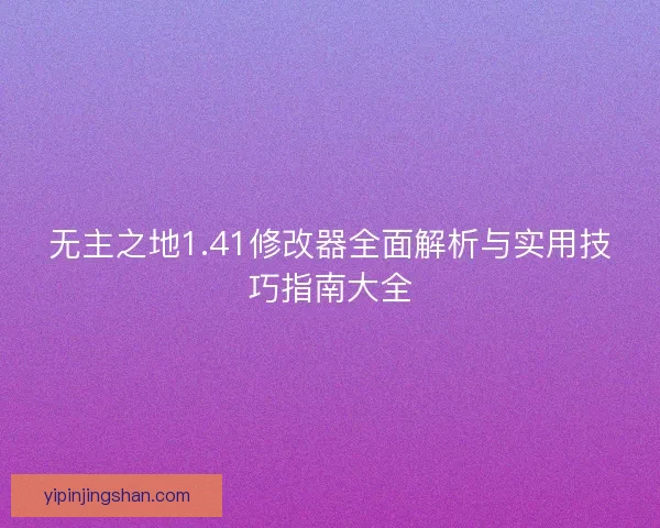 无主之地1.41修改器全面解析与实用技巧指南大全 无主之地1.41修改器全面解析与实用技巧指南大全